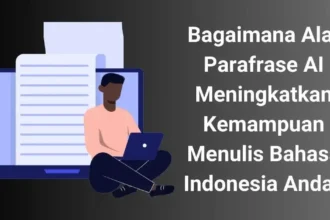 Bagaimana Alat Parafrase AI Meningkatkan Kemampuan Menulis Bahasa Indonesia Anda