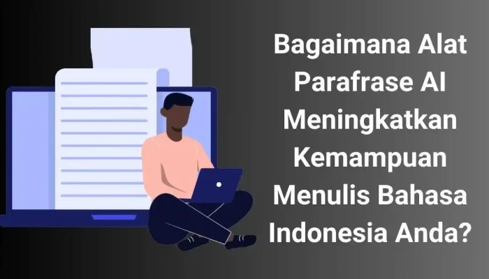 Bagaimana Alat Parafrase AI Meningkatkan Kemampuan Menulis Bahasa Indonesia Anda?