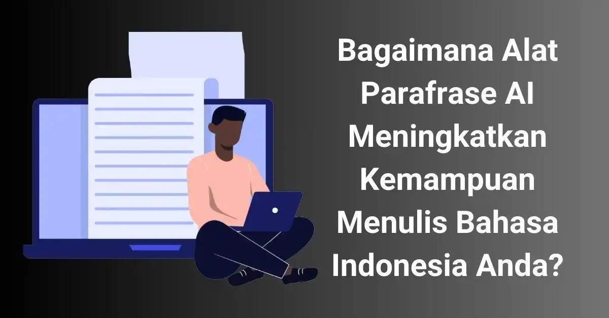 Bagaimana Alat Parafrase AI Meningkatkan Kemampuan Menulis Bahasa Indonesia Anda